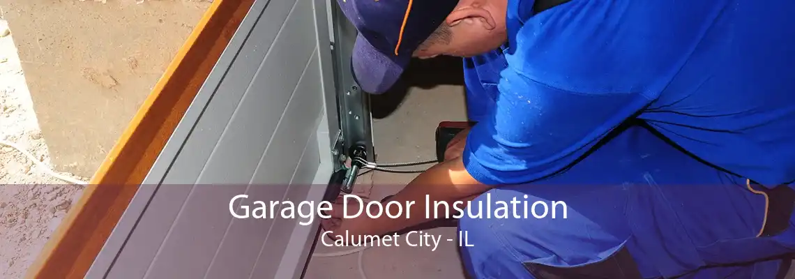 Garage Door Insulation Calumet City - IL